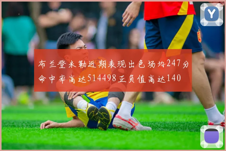布兰登米勒近期表现出色场均247分命中率高达514498正负值高达140