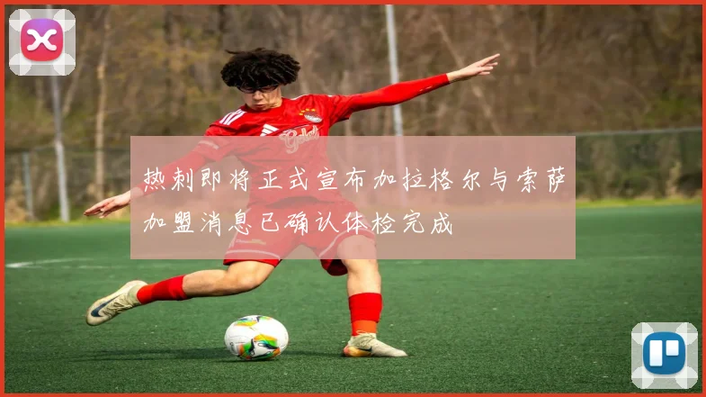热刺即将正式宣布加拉格尔与索萨加盟消息已确认体检完成
