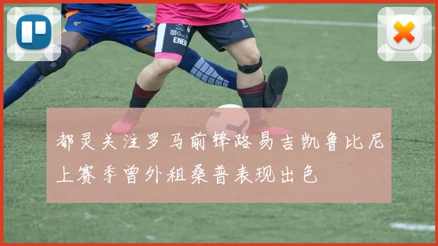 都灵关注罗马前锋路易吉凯鲁比尼上赛季曾外租桑普表现出色
